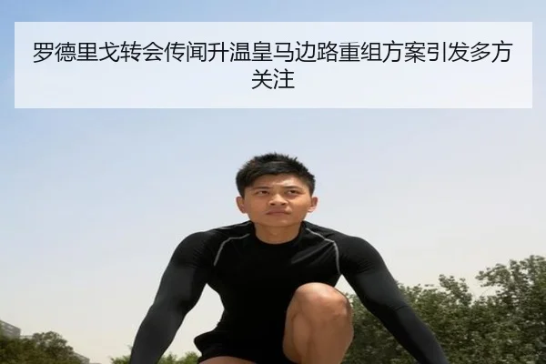 罗德里戈转会传闻升温皇马边路重组方案引发多方关注